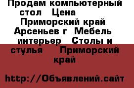 Продам компьютерный стол › Цена ­ 1 500 - Приморский край, Арсеньев г. Мебель, интерьер » Столы и стулья   . Приморский край